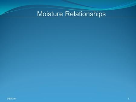 2/6/2016 1 Moisture Relationships. – Amount of moisture affects the following: Density: particle density decreases with increasing moisture content Force-deformation.