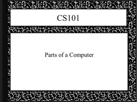 CS101 Parts of a Computer. What we know! To be a computer it needs to do four things: –1 –2 –3 –4 We might already know a lot about three of these requirements.