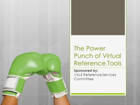 The Power Punch of Virtual Reference Tools Sponsored by: VALE Reference Services Committee.