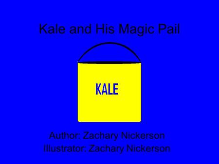 Kale and His Magic Pail Author: Zachary Nickerson Illustrator: Zachary Nickerson.