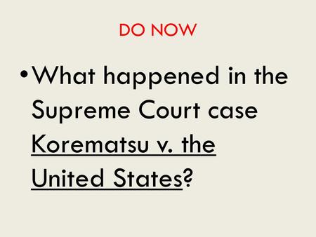 DO NOW What happened in the Supreme Court case Korematsu v. the United States?