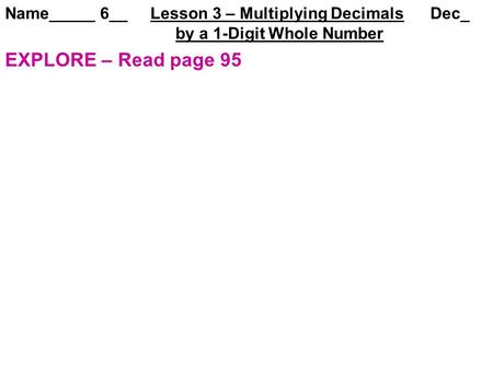 Name_____ 6__ Lesson 3 – Multiplying Decimals Dec_ by a 1-Digit Whole Number EXPLORE – Read page 95.