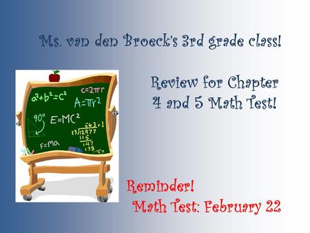 Ms. van den Broeck’s 3rd grade class! Review for Chapter 4 and 5 Math Test! Reminder! Math Test: February 22.