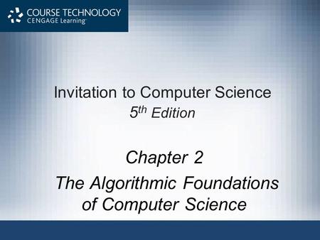 Invitation to Computer Science 5 th Edition Chapter 2 The Algorithmic Foundations of Computer Science.