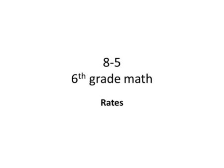 8-5 6 th grade math Rates. Objective To use rates to solve problems Why? To know how to convert miles per hour, miles per gallon, revolutions per minute,