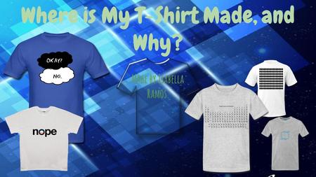 Where is My T-Shirt Made, and Why? Made by Isabella Ramos.