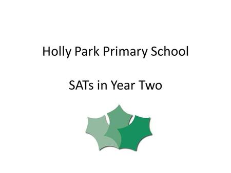 Holly Park Primary School SATs in Year Two. SATs Standards Attainment Tests Assesses attainment at the end of the Key Stages – End of Key Stage One –