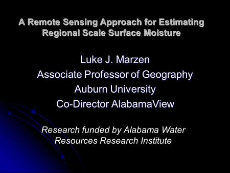 A Remote Sensing Approach for Estimating Regional Scale Surface Moisture Luke J. Marzen Associate Professor of Geography Auburn University Co-Director.