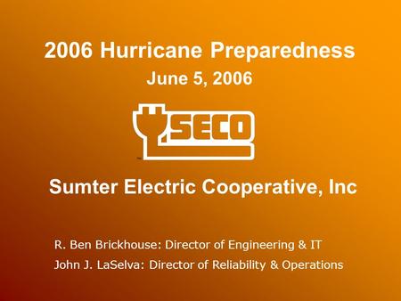 2006 Hurricane Preparedness June 5, 2006 Sumter Electric Cooperative, Inc R. Ben Brickhouse: Director of Engineering & IT John J. LaSelva: Director of.