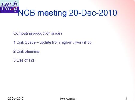 20 Dec 20101 Peter Clarke Computing production issues 1.Disk Space – update from high-mu workshop 2.Disk planning 3.Use of T2s NCB meeting 20-Dec-2010.