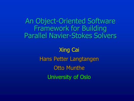 An Object-Oriented Software Framework for Building Parallel Navier-Stokes Solvers Xing Cai Hans Petter Langtangen Otto Munthe University of Oslo.