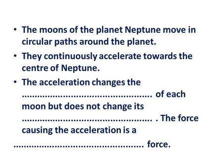 The moons of the planet Neptune move in circular paths around the planet. They continuously accelerate towards the centre of Neptune. The acceleration.