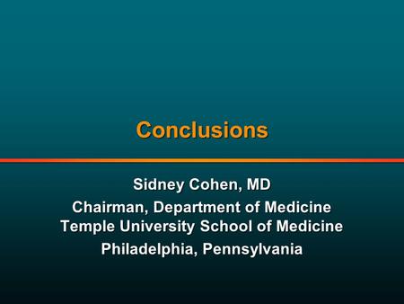 Conclusions Sidney Cohen, MD Chairman, Department of Medicine Temple University School of Medicine Philadelphia, Pennsylvania Sidney Cohen, MD Chairman,