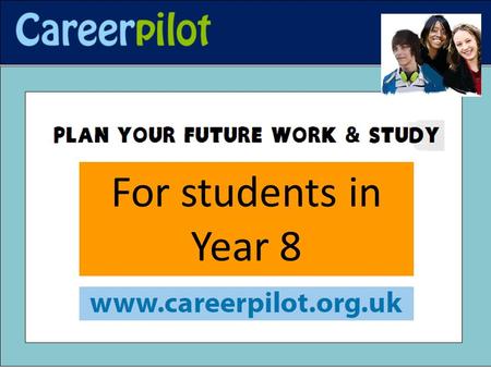 For students in Year 8. Max is in Year 8 He hasn’t started thinking about his future career yet and he doesn’t know much about his choices Is for 13-19.