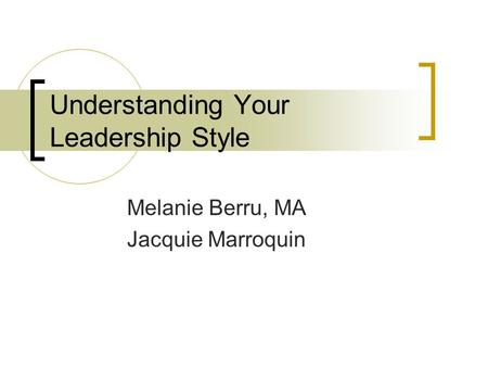 Understanding Your Leadership Style Melanie Berru, MA Jacquie Marroquin.