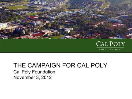 THE CAMPAIGN FOR CAL POLY Cal Poly Foundation November 3, 2012.