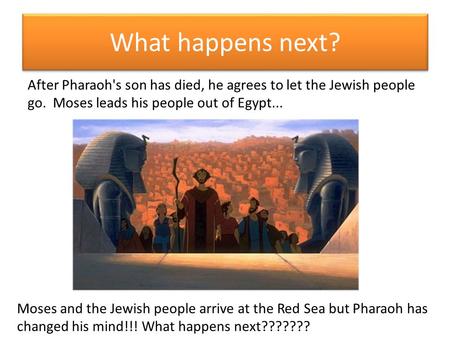 What happens next? After Pharaoh's son has died, he agrees to let the Jewish people go. Moses leads his people out of Egypt... Moses and the Jewish people.