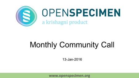 Monthly Community Call 13-Jan-2016 www.openspecimen.org.