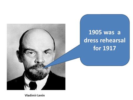 1905 was a dress rehearsal for 1917 Vladimir Lenin.