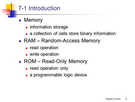 Digital Circuits 1 7-1 Introduction Memory information storage a collection of cells store binary information RAM – Random-Access Memory read operation.