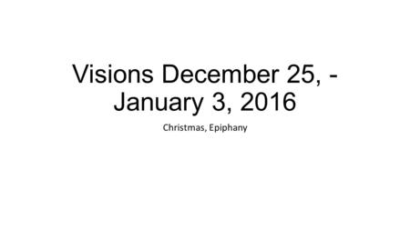 Visions December 25, - January 3, 2016 Christmas, Epiphany.