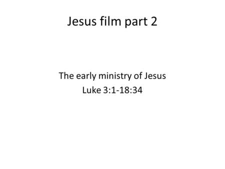 Jesus film part 2 The early ministry of Jesus Luke 3:1-18:34.