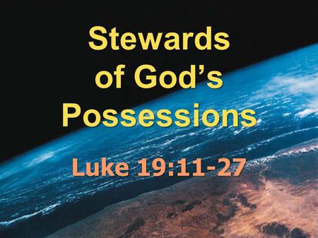 Stewards of God’s Possessions Luke 19:11-27. God has entrusted us with the Earth.