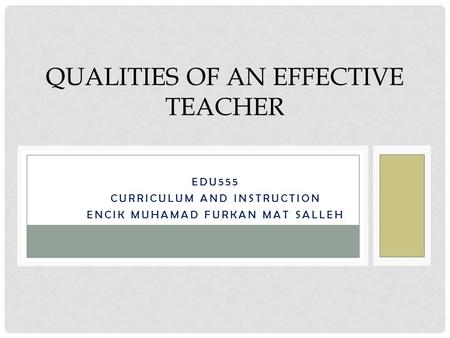 EDU555 CURRICULUM AND INSTRUCTION ENCIK MUHAMAD FURKAN MAT SALLEH QUALITIES OF AN EFFECTIVE TEACHER.