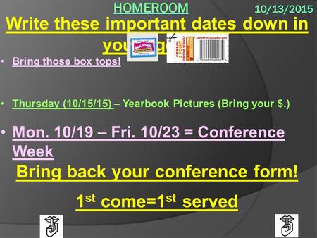 Write these important dates down in your agenda: Bring those box tops! Thursday (10/15/15) – Yearbook Pictures (Bring your $.) Mon. 10/19 – Fri. 10/23.