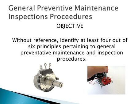 OBJECTIVE Without reference, identify at least four out of six principles pertaining to general preventative maintenance and inspection procedures.