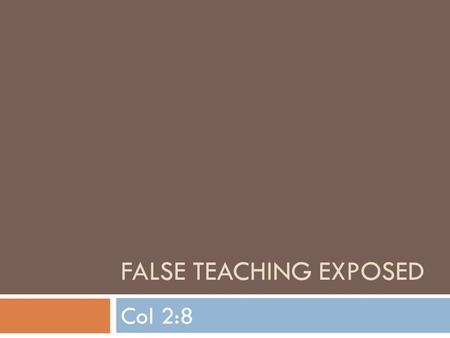 FALSE TEACHING EXPOSED Col 2:8. Tip  Beware lest any man spoil you  Watch---look out---pay attention  Acts 17:11  I John 4:1  Make booty of you---take.