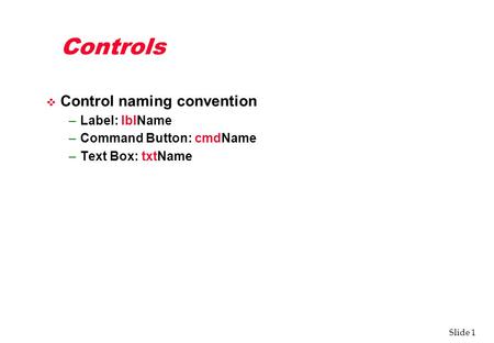 Slide 1 Controls v Control naming convention –Label: lblName –Command Button: cmdName –Text Box: txtName.