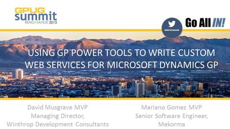 #GPUGSummit | #INreno15 #GPUGSummit USING GP POWER TOOLS TO WRITE CUSTOM WEB SERVICES FOR MICROSOFT DYNAMICS GP David Musgrave MVP Managing Director, Winthrop.