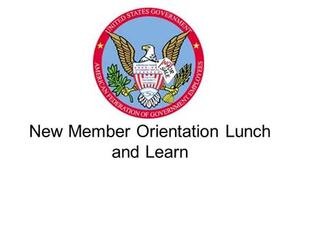 New Member Orientation Lunch and Learn. This presentation is designed to outline : 1.What is a Union? 2.What is AFGE National ? 3.What is AFGE National.