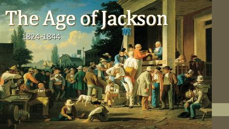 The Age of Jackson 1824-1844 http://theird.files.wordpress.com/2012/08/election_arthistory_120827_large.jpg.