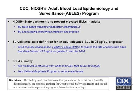 CDC, NIOSH’s Adult Blood Lead Epidemiology and Surveillance (ABLES) Program  NIOSH--State partnership to prevent elevated BLLs in adults By state-based.