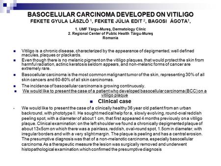 BASOCELULAR CARCINOMA DEVELOPED ON VITILIGO BASOCELULAR CARCINOMA DEVELOPED ON VITILIGO FEKETE GYULA LÁSZLÓ 1, FEKETE JÚLIA EDIT 2, BAGOSI ÁGOTA 1, 1.