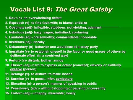 Vocab List 9: The Great Gatsby 1. Rout (n)- an overwhelming defeat 2. Reproach (v)- to find fault with; to blame; criticize 3. Obstinate (adj)- inflexible;