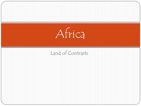 Land of Contrasts Africa. The continent of Africa means many different things to people in Africa and around the world. To some people it is the home.