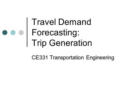 Travel Demand Forecasting: Trip Generation CE331 Transportation Engineering.