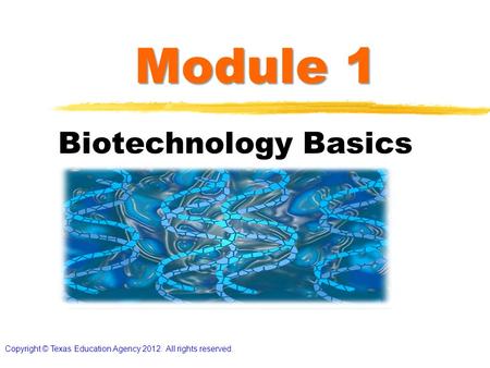 Module 1 Biotechnology Basics Copyright © Texas Education Agency 2012. All rights reserved.