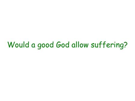 Would a good God allow suffering?. Eternal perspective – no suffering Rev 21 v 4.