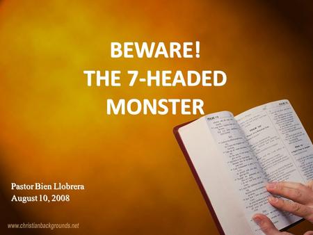 BEWARE! THE 7-HEADED MONSTER Pastor Bien Llobrera August 10, 2008 Pastor Bien Llobrera August 10, 2008.