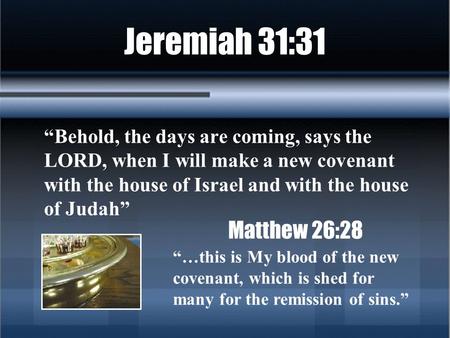 Jeremiah 31:31 “Behold, the days are coming, says the LORD, when I will make a new covenant with the house of Israel and with the house of Judah” Matthew.