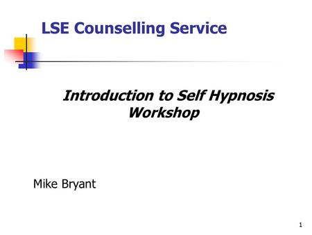 1 Introduction to Self Hypnosis Workshop Mike Bryant LSE Counselling Service.