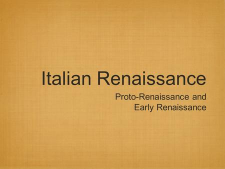 Italian Renaissance Proto-Renaissance and Early Renaissance.