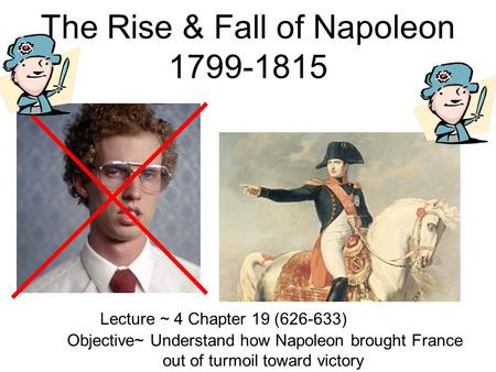 The Rise & Fall of Napoleon 1799-1815 Lecture ~ 4 Chapter 19 (626-633) Objective~ Understand how Napoleon brought France out of turmoil toward victory.