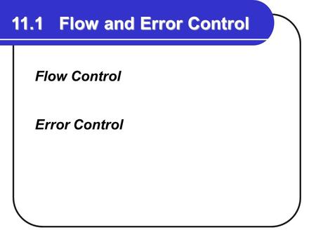 11.1 Flow and Error Control Flow Control Error Control.