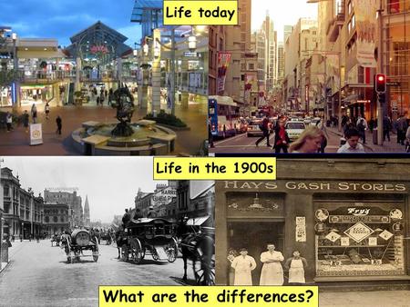 Life in the 1900s What are the differences? Life today.