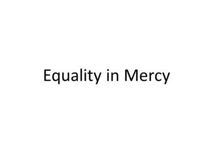 Equality in Mercy. We don’t want to be poor, and we tend to be prideful when we are rich – Pro 30:7 “Two things I ask of you, O LORD; do not refuse me.